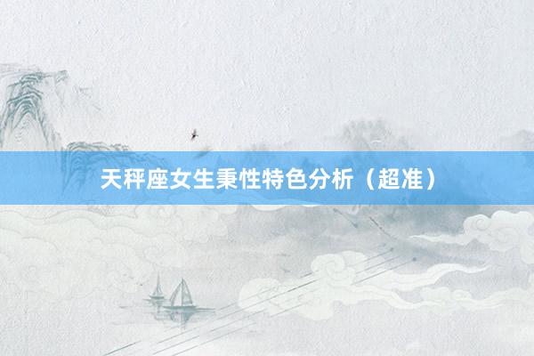天秤座女生秉性特色分析（超准）