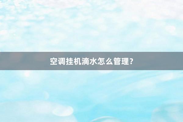空调挂机滴水怎么管理？